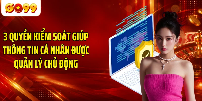 3 quyền kiểm soát giúp thông tin cá nhân được quản lý chủ động