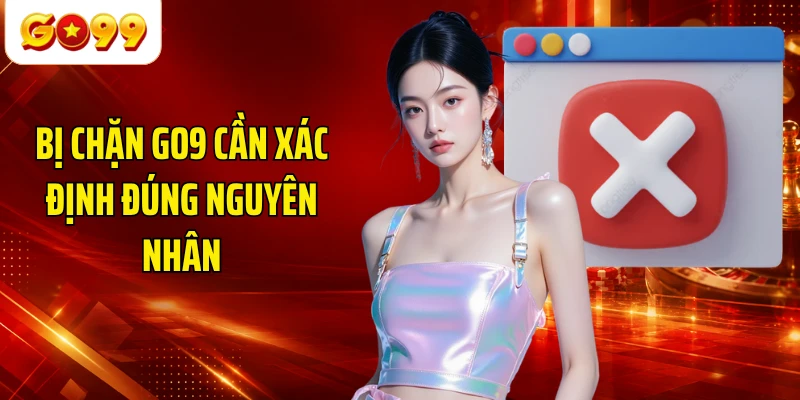 Bị chặn GO9 cần xác định đúng nguyên nhân