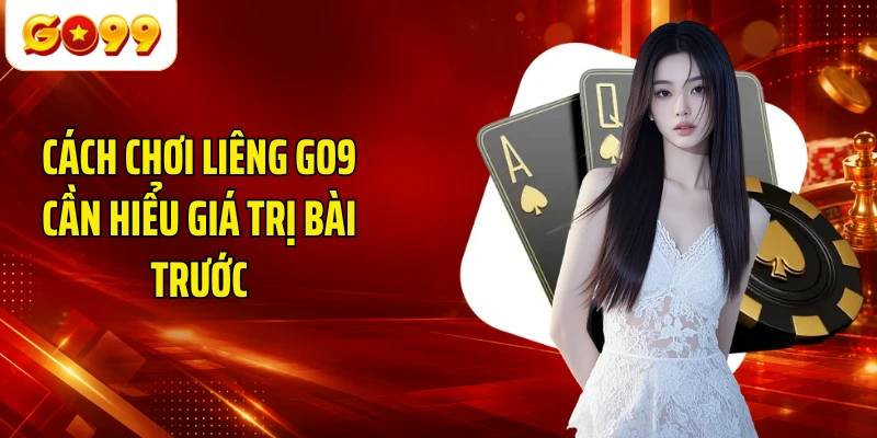 Cách chơi Liêng GO9 cần hiểu giá trị bài trước