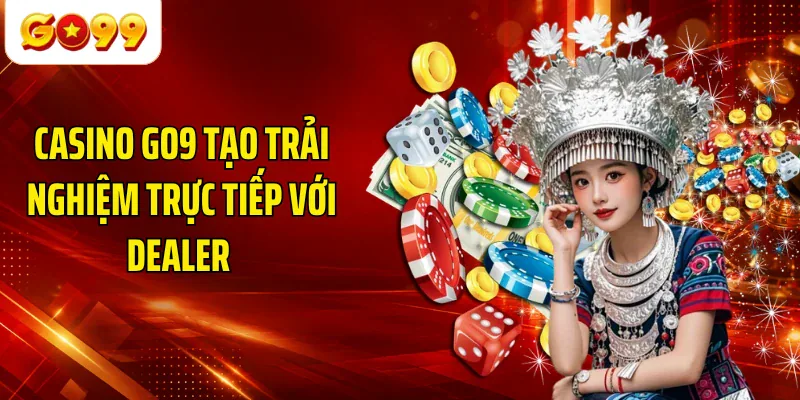 Casino GO9 tạo trải nghiệm trực tiếp với dealer
