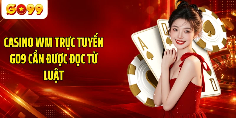 Casino WM trực tuyến GO9 cần được đọc từ luật