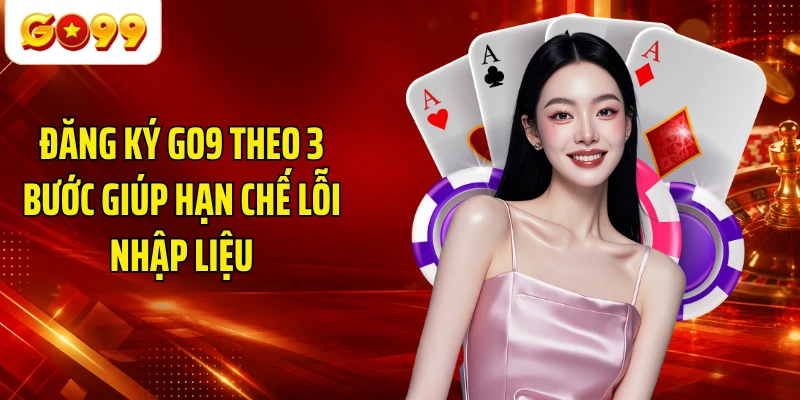 Đăng ký GO9 theo 3 bước giúp hạn chế lỗi nhập liệu