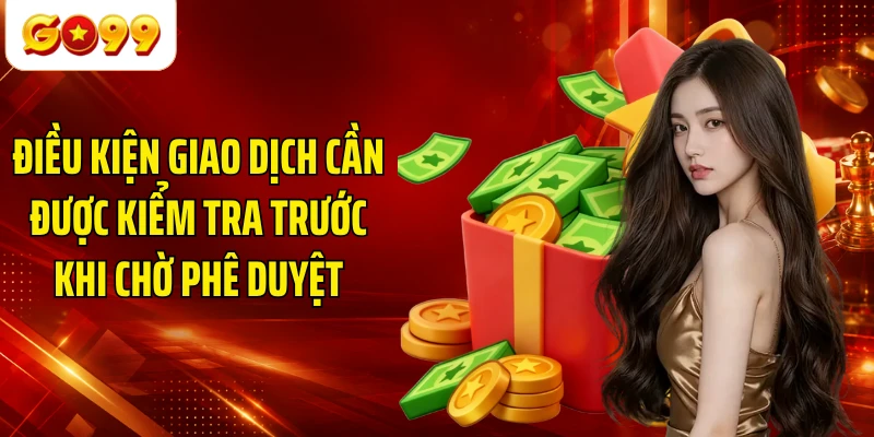 Điều kiện giao dịch cần được kiểm tra trước khi chờ phê duyệt