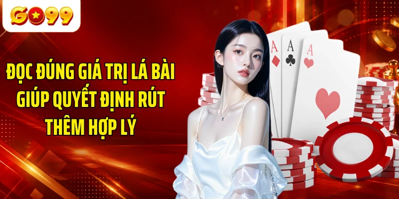 Đọc đúng giá trị lá bài giúp quyết định rút thêm hợp lý