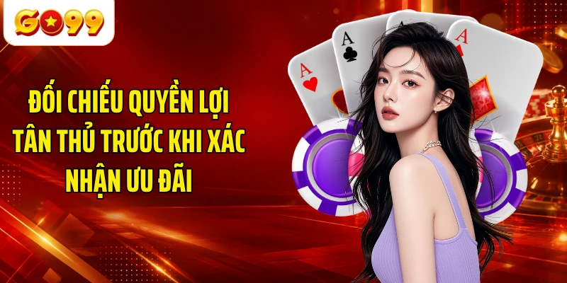 Đối chiếu quyền lợi tân thủ trước khi xác nhận ưu đãi