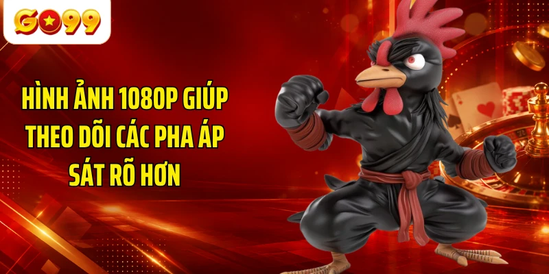 Hình ảnh 1080p giúp theo dõi các pha áp sát rõ hơn