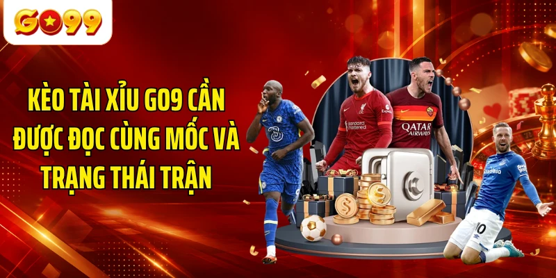 Kèo tài xỉu GO9 cần được đọc cùng mốc và trạng thái trận
