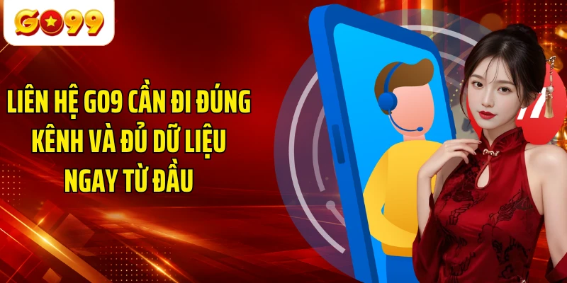 Liên hệ GO9 cần đi đúng kênh và đủ dữ liệu ngay từ đầu