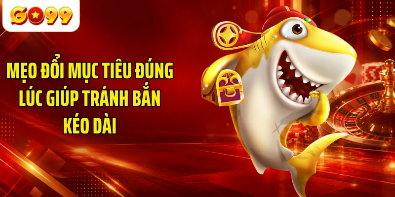 Mẹo đổi mục tiêu đúng lúc giúp tránh bắn kéo dài