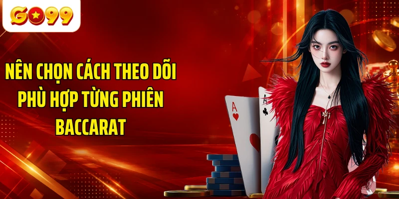 Nên chọn cách theo dõi phù hợp từng phiên Baccarat