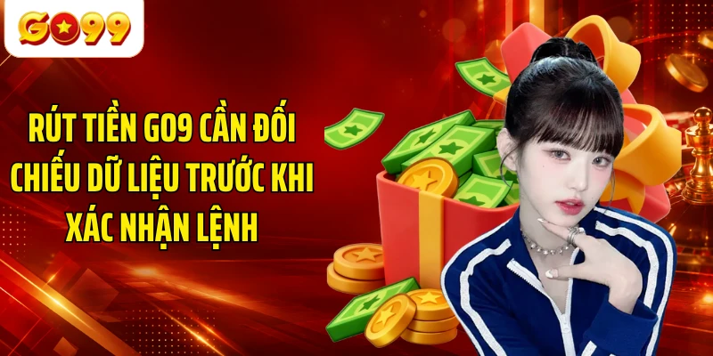 Rút tiền GO9 cần đối chiếu dữ liệu trước khi xác nhận lệnh