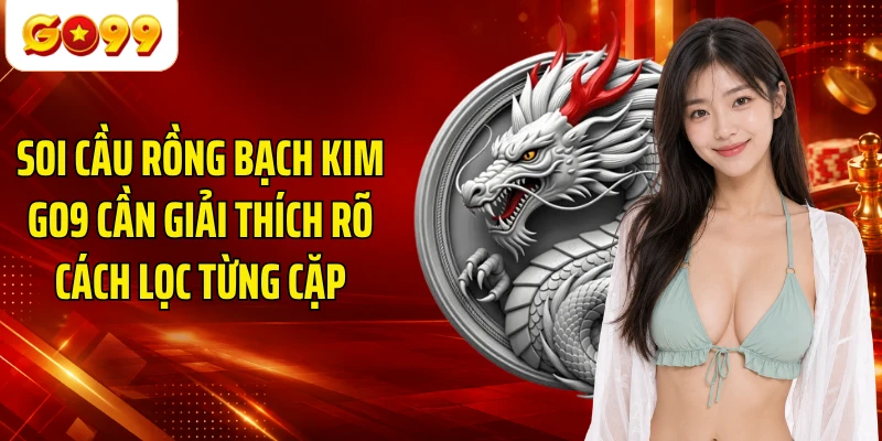 Soi cầu Rồng Bạch Kim GO9 cần giải thích rõ cách lọc từng cặp