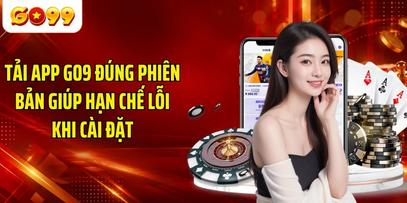 Tải app GO9 đúng phiên bản giúp hạn chế lỗi khi cài đặt