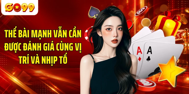 Thế bài mạnh vẫn cần được đánh giá cùng vị trí và nhịp tố